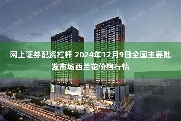 网上证劵配资杠杆 2024年12月9日全国主要批发市场西兰花价格行情