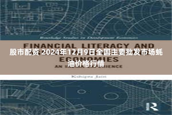 股市配资 2024年12月9日全国主要批发市场蚝油价格行情