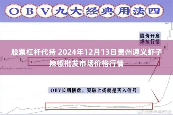 股票杠杆代持 2024年12月13日贵州遵义虾子辣椒批发市场价格行情