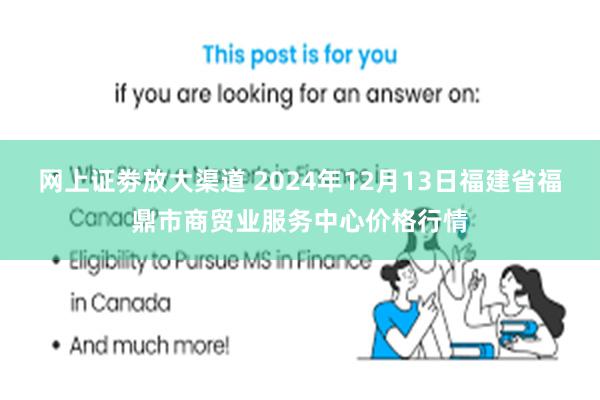 网上证劵放大渠道 2024年12月13日福建省福鼎市商贸业服务中心价格行情