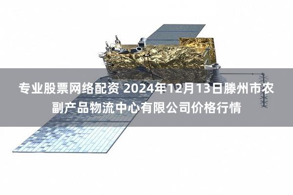 专业股票网络配资 2024年12月13日滕州市农副产品物流中心有限公司价格行情