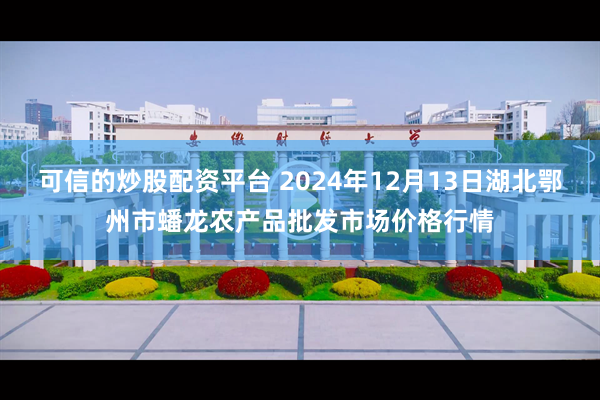 可信的炒股配资平台 2024年12月13日湖北鄂州市蟠龙农产品批发市场价格行情