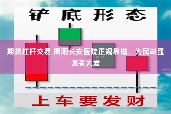 期货杠杆交易 揭阳长安医院正规靠谱，为民彰显医者大爱