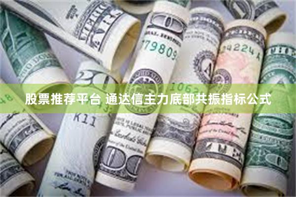 股票推荐平台 通达信主力底部共振指标公式