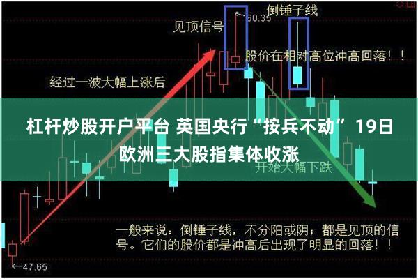 杠杆炒股开户平台 英国央行“按兵不动” 19日欧洲三大股指集体收涨