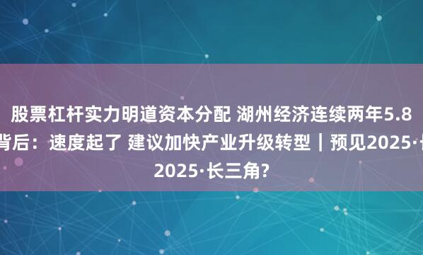 股票杠杆实力明道资本分配 湖州经济连续两年5.8%增速背后：速度起了 建议加快产业升级转型｜预见2025·长三角?