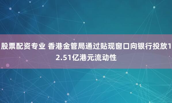 股票配资专业 香港金管局通过贴现窗口向银行投放12.51亿港元流动性