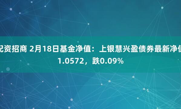 配资招商 2月18日基金净值：上银慧兴盈债券最新净值1.0572，跌0.09%