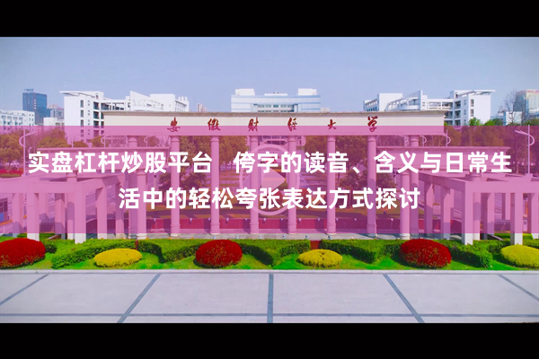 实盘杠杆炒股平台   侉字的读音、含义与日常生活中的轻松夸张表达方式探讨