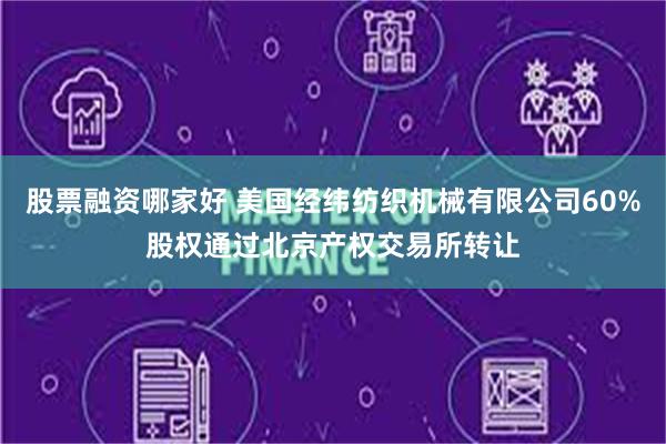 股票融资哪家好 美国经纬纺织机械有限公司60%股权通过北京产权交易所转让