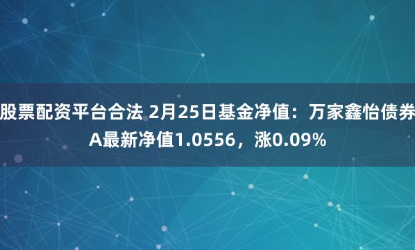 股票配资平台合法 2月25日基金净值：万家鑫怡债券A最新净值1.0556，涨0.09%