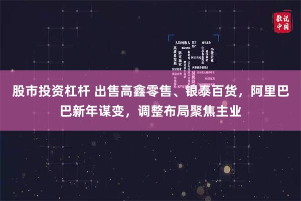 股市投资杠杆 出售高鑫零售、银泰百货，阿里巴巴新年谋变，调整布局聚焦主业