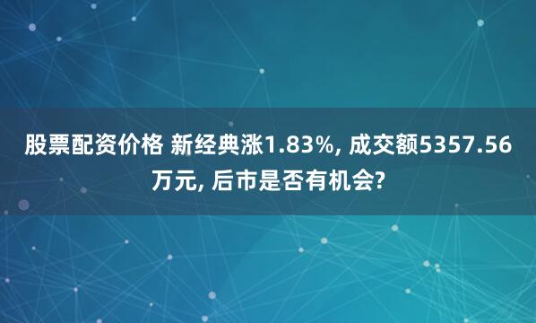 股票配资价格 新经典涨1.83%, 成交额5357.56万元, 后市是否有机会?