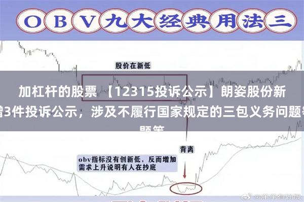 加杠杆的股票 【12315投诉公示】朗姿股份新增3件投诉公示，涉及不履行国家规定的三包义务问题等