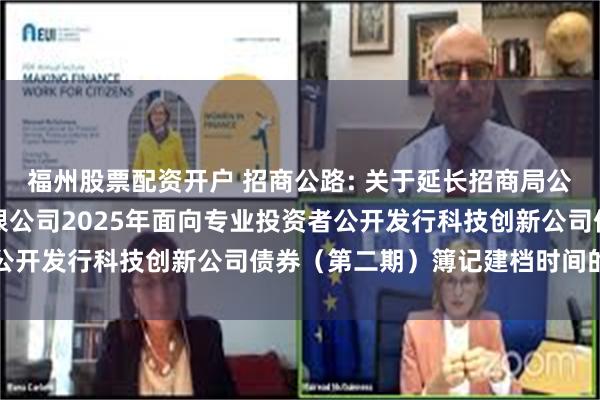 福州股票配资开户 招商公路: 关于延长招商局公路网络科技控股股份有限公司2025年面向专业投资者公开发行科技创新公司债券（第二期）簿记建档时间的公告